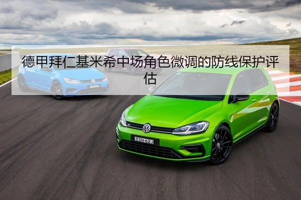 德甲拜仁基米希中场角色微调的防线保护评估