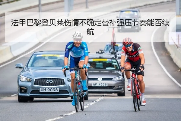法甲巴黎登贝莱伤情不确定替补强压节奏能否续航