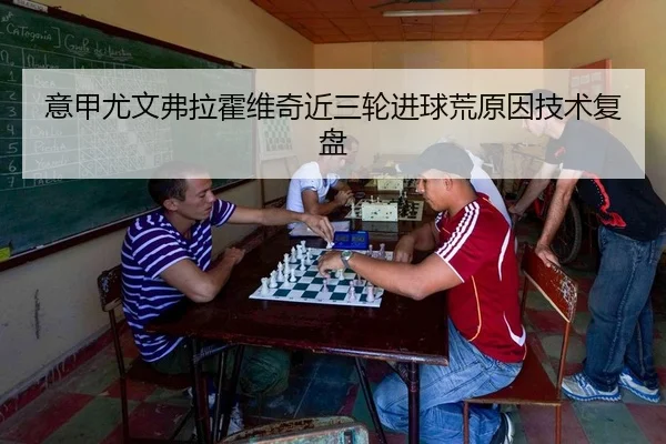 意甲尤文弗拉霍维奇近三轮进球荒原因技术复盘